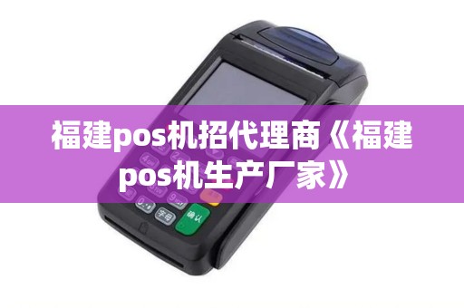福建pos机招代理商《福建pos机生产厂家》