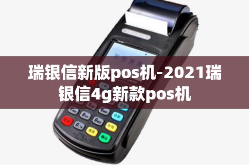 瑞银信新版pos机-2021瑞银信4g新款pos机