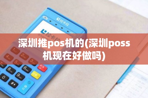 深圳推pos机的(深圳poss机现在好做吗) 深圳推pos机的(深圳poss机现在好做吗)