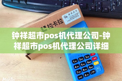 钟祥超市pos机代理公司-钟祥超市pos机代理公司详细介绍 钟祥超市pos机代理公司-钟祥超市pos机代理公司详细介绍