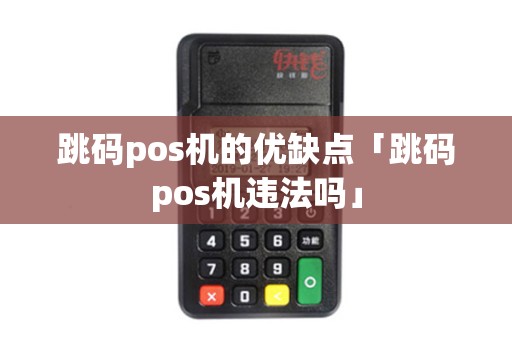 跳码pos机的优缺点「跳码pos机违法吗」 跳码pos机的优缺点「跳码pos机违法吗」