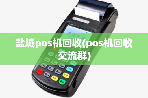 盐城pos机回收(pos机回收交流群) 盐城pos机回收(pos机回收交流群)