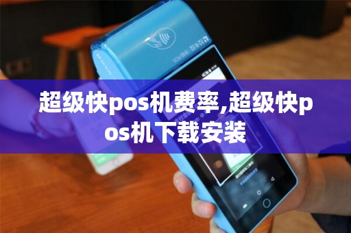 超级快pos机费率,超级快pos机下载安装 超级快pos机费率,超级快pos机下载安装