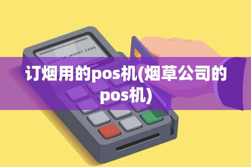 订烟用的pos机(烟草公司的pos机) 订烟用的pos机(烟草公司的pos机)
