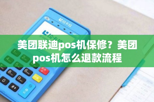 美团联迪pos机保修?美团pos机怎么退款流程 美团联迪pos机保修?美团pos机怎么退款流程
