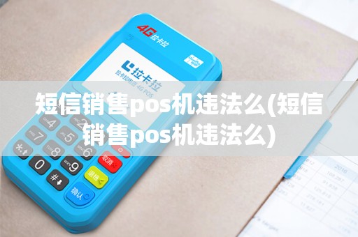 短信销售pos机违法么(短信销售pos机违法么) 短信销售pos机违法么(短信销售pos机违法么)