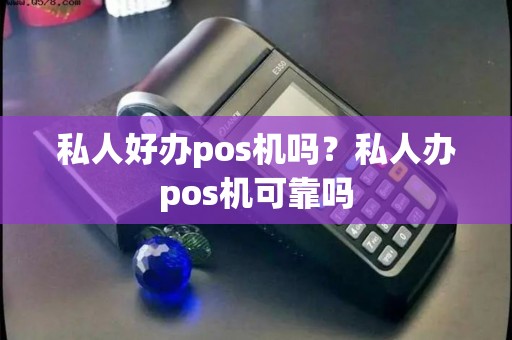 私人好办pos机吗?私人办pos机可靠吗 私人好办pos机吗?私人办pos机可靠吗
