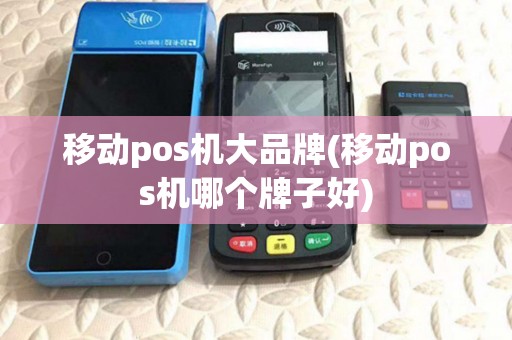 移动pos机大品牌(移动pos机哪个牌子好) 移动pos机大品牌(移动pos机哪个牌子好)