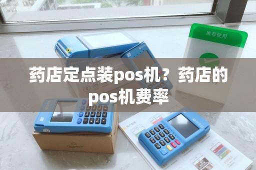 药店定点装pos机?药店的pos机费率 药店定点装pos机?药店的pos机费率