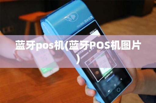 蓝牙pos机(蓝牙POS机图片) 蓝牙pos机(蓝牙POS机图片)