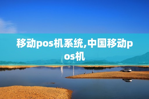 移动pos机系统,中国移动pos机 移动pos机系统,中国移动pos机