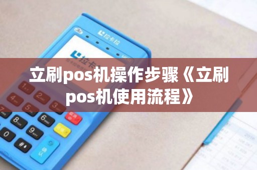 立刷pos机操作步骤《立刷pos机使用流程》