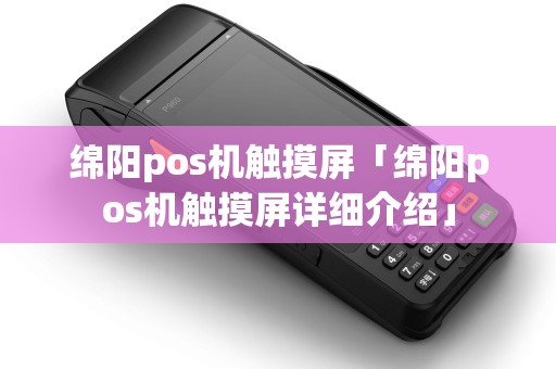 绵阳pos机触摸屏「绵阳pos机触摸屏详细介绍」 绵阳pos机触摸屏「绵阳pos机触摸屏详细介绍」