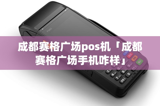 成都赛格广场pos机「成都赛格广场手机咋样」