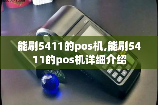 能刷5411的pos机,能刷5411的pos机详细介绍 能刷5411的pos机,能刷5411的pos机详细介绍