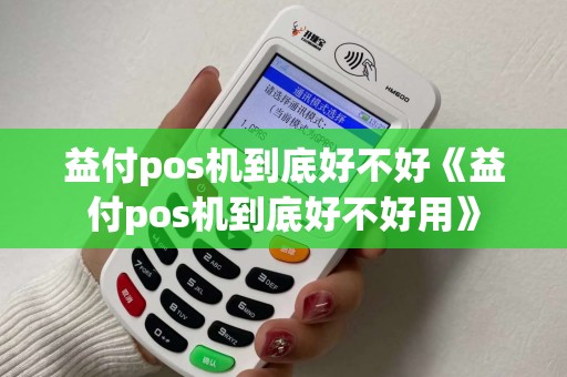 益付pos机到底好不好《益付pos机到底好不好用》
