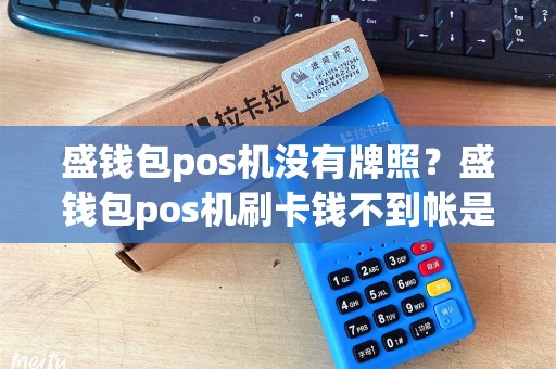 盛钱包pos机没有牌照?盛钱包pos机刷卡钱不到帐是怎么回事 盛钱包pos机没有牌照?盛钱包pos机刷卡钱不到帐是怎么回事