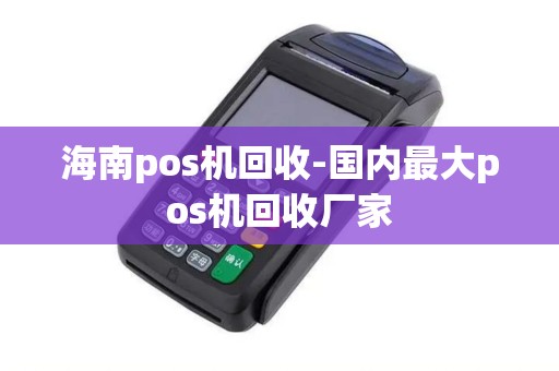 海南pos机回收-国内最大pos机回收厂家 海南pos机回收-国内最大pos机回收厂家
