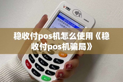 稳收付pos机怎么使用《稳收付pos机骗局》