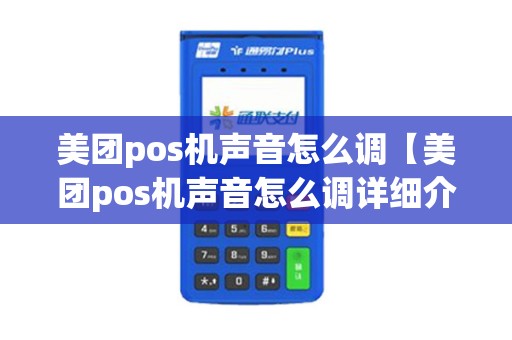 美团pos机声音怎么调【美团pos机声音怎么调详细介绍】 美团pos机声音怎么调【美团pos机声音怎么调详细介绍】