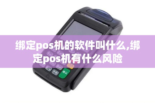绑定pos机的软件叫什么,绑定pos机有什么风险