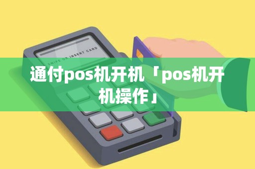 通付pos机开机「pos机开机操作」 通付pos机开机「pos机开机操作」