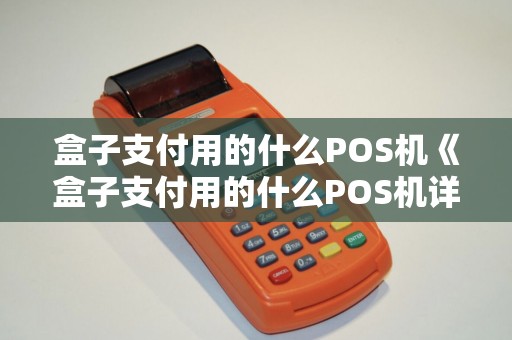 盒子支付用的什么POS机《盒子支付用的什么POS机详细介绍》 盒子支付用的什么POS机《盒子支付用的什么POS机详细介绍》