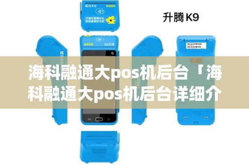 海科融通大pos机后台「海科融通大pos机后台详细介绍」 海科融通大pos机后台「海科融通大pos机后台详细介绍」