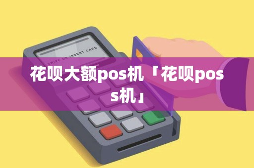 花呗大额pos机「花呗poss机」 花呗大额pos机「花呗poss机」