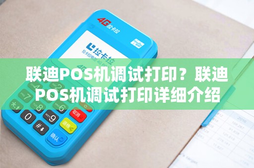联迪POS机调试打印?联迪POS机调试打印详细介绍 联迪POS机调试打印?联迪POS机调试打印详细介绍