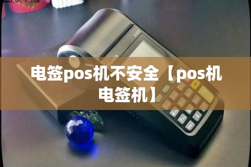 电签pos机不安全【pos机电签机】 电签pos机不安全【pos机电签机】