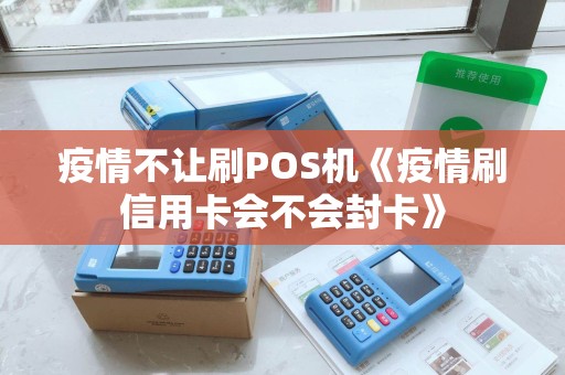 疫情不让刷POS机《疫情刷信用卡会不会封卡》