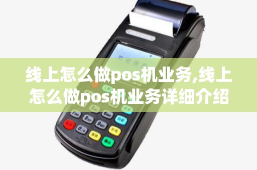 线上怎么做pos机业务,线上怎么做pos机业务详细介绍