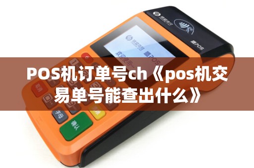 POS机订单号ch《pos机交易单号能查出什么》
