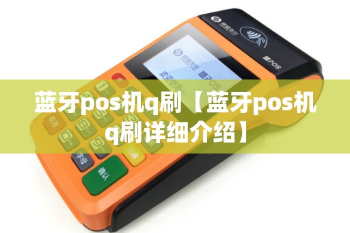 蓝牙pos机q刷【蓝牙pos机q刷详细介绍】