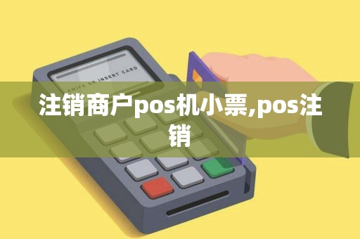 注销商户pos机小票,pos注销 注销商户pos机小票,pos注销
