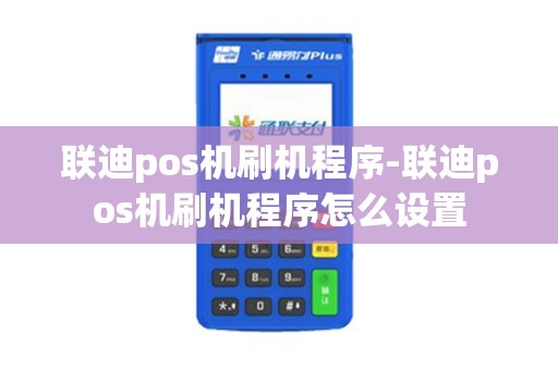 联迪pos机刷机程序-联迪pos机刷机程序怎么设置 联迪pos机刷机程序-联迪pos机刷机程序怎么设置