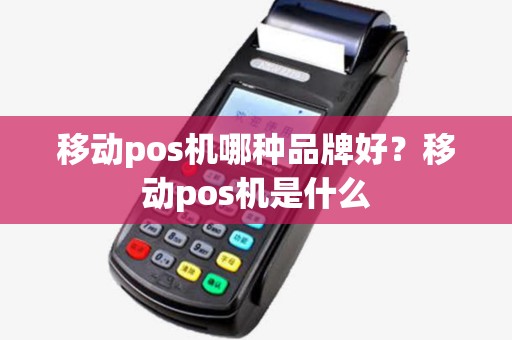 移动pos机哪种品牌好？移动pos机是什么