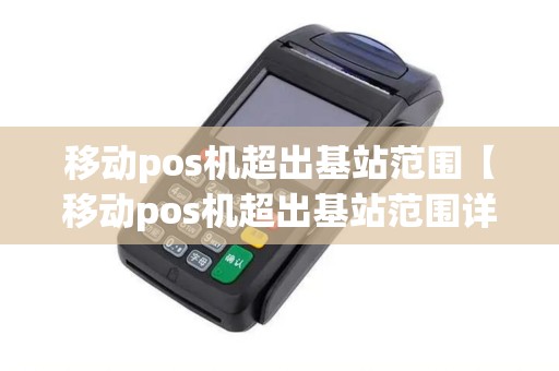 移动pos机超出基站范围【移动pos机超出基站范围详细介绍】