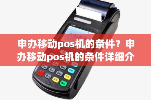 申办移动pos机的条件?申办移动pos机的条件详细介绍 申办移动pos机的条件?申办移动pos机的条件详细介绍
