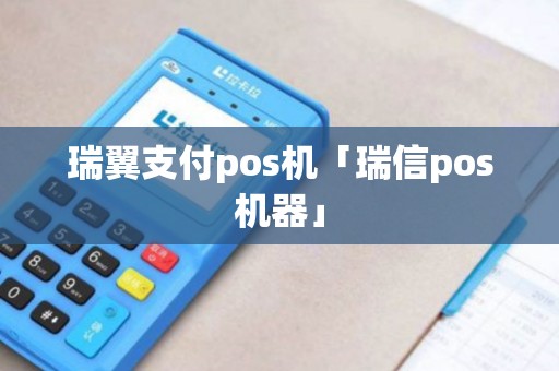 瑞翼支付pos机「瑞信pos机器」 瑞翼支付pos机「瑞信pos机器」