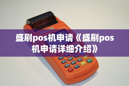 盛刷pos机申请《盛刷pos机申请详细介绍》 盛刷pos机申请《盛刷pos机申请详细介绍》