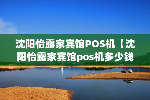 沈阳怡露家宾馆POS机【沈阳怡露家宾馆pos机多少钱】