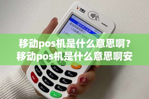 移动pos机是什么意思啊?移动pos机是什么意思啊安全吗 移动pos机是什么意思啊?移动pos机是什么意思啊安全吗