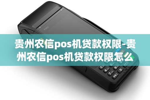 贵州农信pos机贷款权限-贵州农信pos机贷款权限怎么开 贵州农信pos机贷款权限-贵州农信pos机贷款权限怎么开