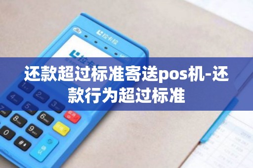 还款超过标准寄送pos机-还款行为超过标准 还款超过标准寄送pos机-还款行为超过标准