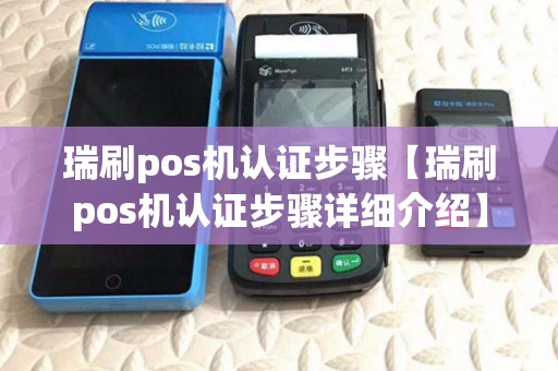 瑞刷pos机认证步骤【瑞刷pos机认证步骤详细介绍】 瑞刷pos机认证步骤【瑞刷pos机认证步骤详细介绍】