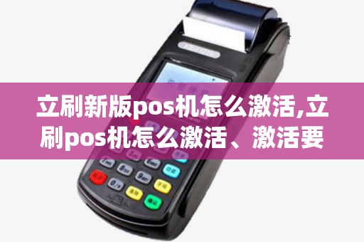 立刷新版pos机怎么激活,立刷pos机怎么激活、激活要刷5000块 立刷新版pos机怎么激活,立刷pos机怎么激活、激活要刷5000块