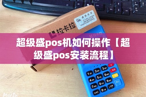 超级盛pos机如何操作【超级盛pos安装流程】 超级盛pos机如何操作【超级盛pos安装流程】