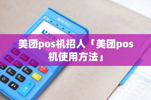 美团pos机招人「美团pos机使用方法」 美团pos机招人「美团pos机使用方法」